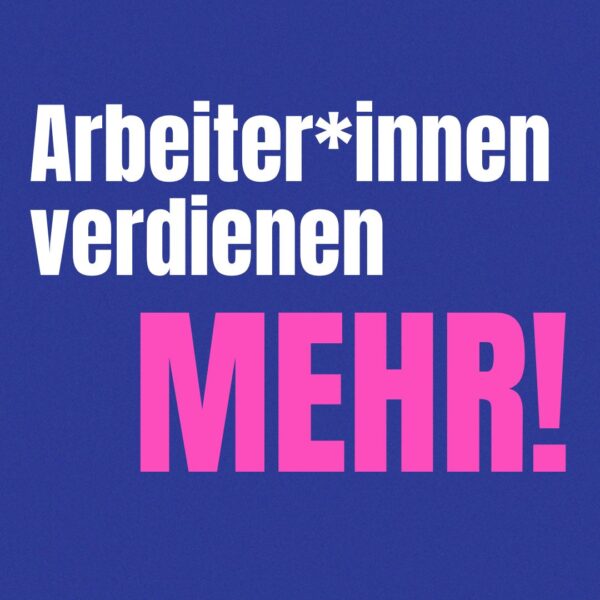 Text im Bild: Arbeiter:innen verdienen MEHR!